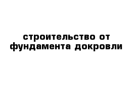 строительство от фундамента докровли